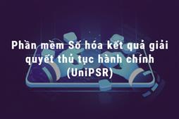Phần mềm Số hóa kết quả giải quyết thủ tục hành chính (UniPSR)