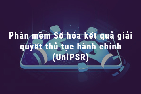 Phần mềm Số hóa kết quả giải quyết thủ tục hành chính (UniPSR)